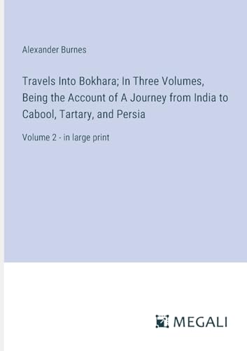 Travels Into Bokhara; In Three Volumes, Being the Account of A Journey from India to Cabool, Tartary, and Persia: Volume 2 - in large print von Megali Verlag