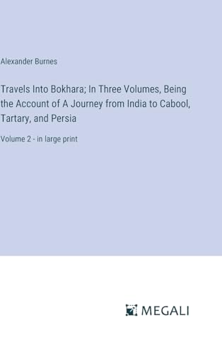 Travels Into Bokhara; In Three Volumes, Being the Account of A Journey from India to Cabool, Tartary, and Persia: Volume 2 - in large print von Megali Verlag