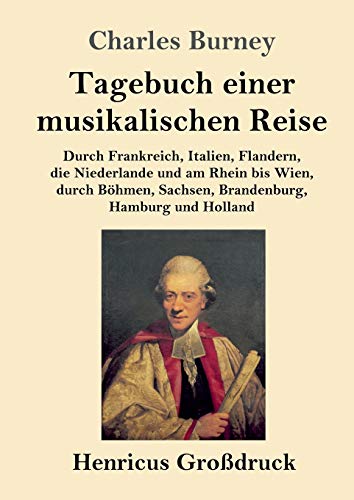 Tagebuch einer musikalischen Reise (Großdruck): Durch Frankreich, Italien, Flandern, die Niederlande und am Rhein bis Wien, durch Böhmen, Sachsen, Brandenburg, Hamburg und Holland von Henricus