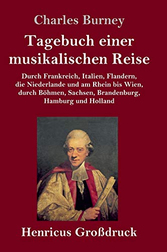 Tagebuch einer musikalischen Reise (Großdruck): Durch Frankreich, Italien, Flandern, die Niederlande und am Rhein bis Wien, durch Böhmen, Sachsen, Brandenburg, Hamburg und Holland von Henricus