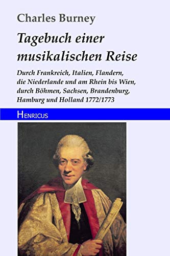 Tagebuch einer musikalischen Reise: Durch Frankreich, Italien, Flandern, die Niederlande und am Rhein bis Wien, durch Böhmen, Sachsen, Brandenburg, Hamburg und Holland 1772/1773