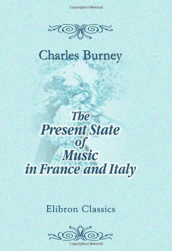 The Present State of Music in France and Italy: or, the Journal of a Tour through Those Countries, Undertaken to Collect Materials for a General History of Music von Adamant Media Corporation