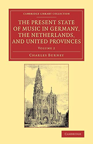 The Present State of Music in Germany, the Netherlands, and United Provinces: Or, The Journal Of A Tour Through Those Countries Undertaken To Collect ... Library Collection - Music, Band 2)