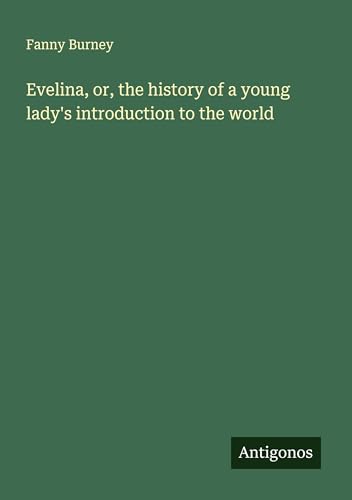 Evelina, or, the history of a young lady's introduction to the world Evelina, or, the history of a young lady's introduction to the world von Antigonos Verlag