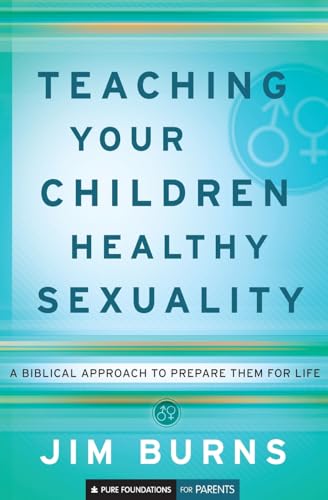 Teaching Your Children Healthy Sexuality: A Biblical Approach to Prepare Them for Life (Pure Foundations): A Biblical Approach to Preparing Them for Life
