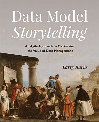 Data Model Storytelling: An Agile Approach to Maximizing the Value of Data Management von Technics Publications