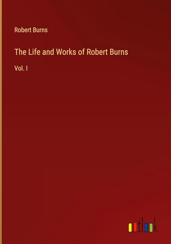 The Life and Works of Robert Burns: Vol. I The Life and Works of Robert Burns: Vol. I von Outlook Verlag