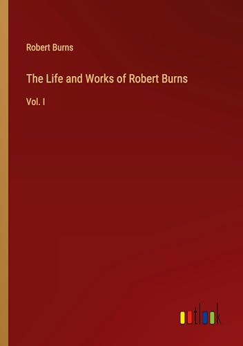 The Life and Works of Robert Burns: Vol. I The Life and Works of Robert Burns: Vol. I von Outlook Verlag