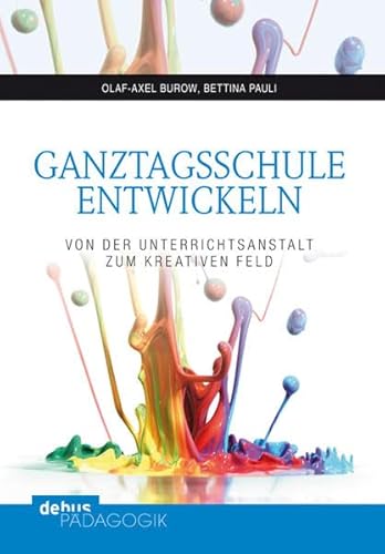 Ganztagsschule entwickeln: Von der Unterrichtsanstalt zum Kreativen Feld