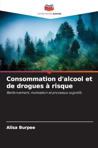 Consommation d'alcool et de drogues à risque: Renforcement, motivation et processus cognitifs von Editions Notre Savoir