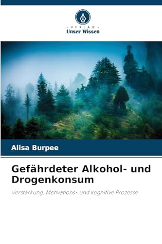 Gefährdeter Alkohol- und Drogenkonsum: Verstärkung, Motivations- und kognitive Prozesse von Verlag Unser Wissen