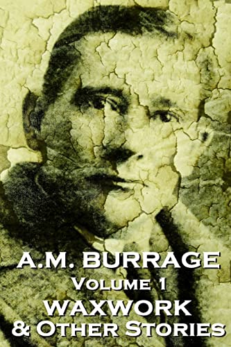 A.M. Burrage - The Waxwork & Other Stories: Classics From The Master Of Horror Fiction (A.M. Burrage Classic Collection)