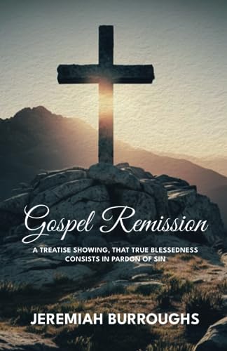 Gospel Remission: A Treatise Showing, that True Blessedness Consists in Pardon of Sin von Monergism Books LLC