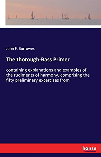 The thorough-Bass Primer: containing explanations and examples of the rudiments of harmony, comprising the fifty preliminary excercises from von Hansebooks