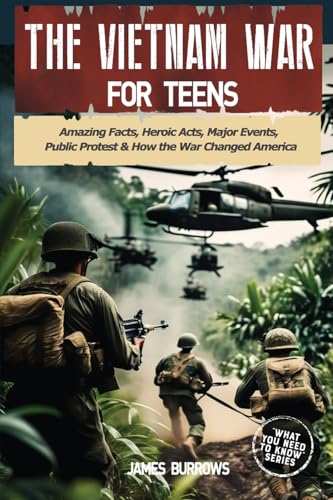 The Vietnam War for Teens: Amazing Facts, Heroic Acts, Major Events, Public Protest, and How the War Changed the America (What You Need to Know) von James Burrows