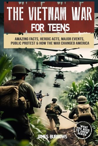 The Vietnam War for Teens: Everything You Need to Know - Amazing Facts, Heroic Acts, Major Events, Public Protest, and How the War Changed the America (What You Need to Know) von Independently published