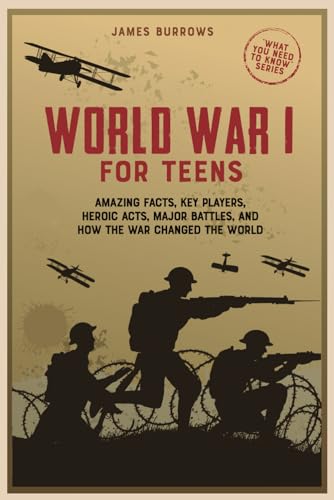 World War 1 for Teens: Amazing Facts, Key Players, Heroic Acts, Major Battles, and How the War Changed the World (What You Need to Know)