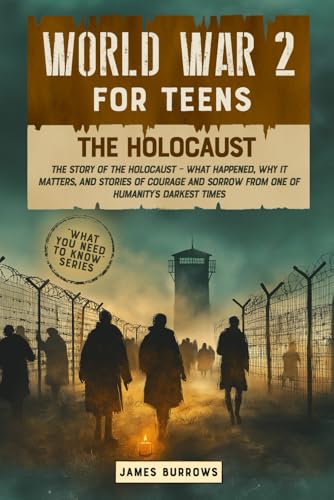 World War 2 for Teens - The Holocaust: The Story of The Holocaust - What Happened, Why It Matters, And Stories of Courage And Sorrow From One of Humanity's Darkest Times (What You Need to Know) von James Burrows