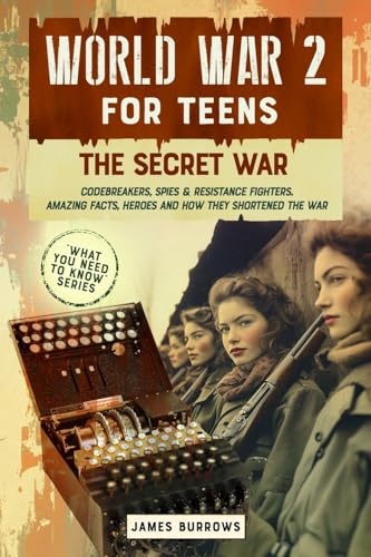 World War II for Teens – The Secret War. Codebreakers, Spies & Resistance Fighters: Amazing Facts, Heroes and How They Shortened The War (What You Need to Know) von James Burrows