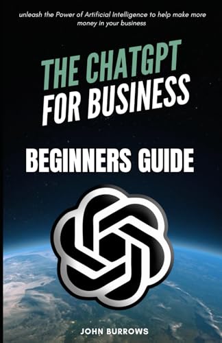 The Chatgpt For Business Beginners Guide: unleash the Power of Artificial Intelligence to help make more money in your business von Independently published