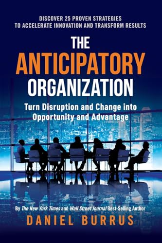 The Anticipatory Organization: Turn Disruption and Change into Opportunity and Advantage von River Grove Books