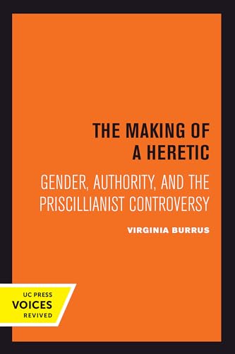 Making of a Heretic: Gender, Authority, and the Priscillianist Controversy: Gender, Authority, and the Priscillianist Controversy Volume 24 (Transformation of the Classical Heritage, Band 24) von University of California Press