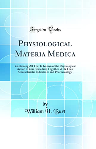 Physiological Materia Medica: Containing All That Is Known of the Physiological Action of Our Remedies; Together With Their Characteristic Indications and Pharmacology (Classic Reprint)