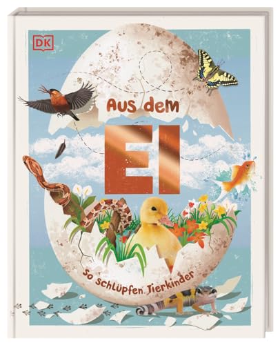 Aus dem Ei: So schlüpfen Tierkinder. Ein spannendes Sachbuch mit atemberaubenden Fotos von Tieren. Für Kinder ab 5 Jahren von Dorling Kindersley Verlag