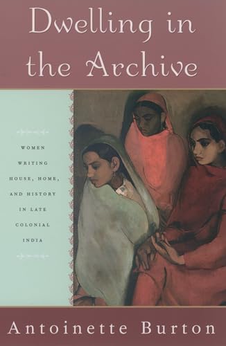 Dwelling in the Archive: Women Writing House, Home, and History in Late Colonial India von OUP USA