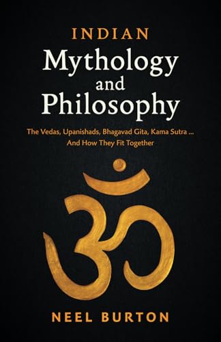 Indian Mythology and Philosophy: The Vedas, Upanishads, Bhagavad Gita, Kama Sutra… And How They Fit Together (Ancient Wisdom)