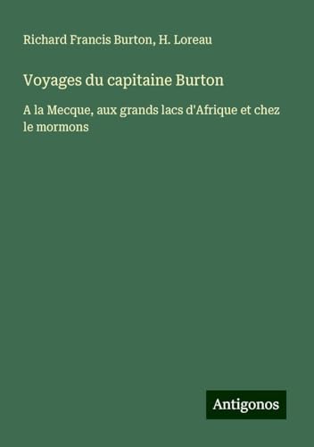 Voyages du capitaine Burton: A la Mecque, aux grands lacs d'Afrique et chez le mormons Voyages du capitaine Burton: A la Mecque, aux grands lacs d'Afrique et chez le mormons von Antigonos Verlag