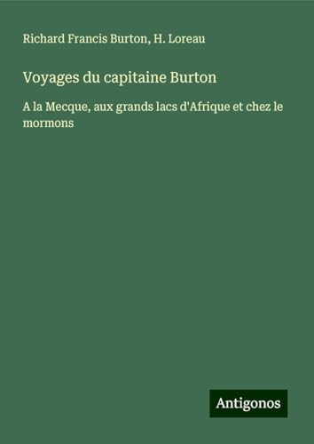 Voyages du capitaine Burton: A la Mecque, aux grands lacs d'Afrique et chez le mormons Voyages du capitaine Burton: A la Mecque, aux grands lacs d'Afrique et chez le mormons von Antigonos Verlag