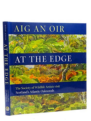 Aig an Oir at the Edge: The Society of Wildlife Artists Visit Scotland's Atlantic Oakwoods (Wildlife Art Series)