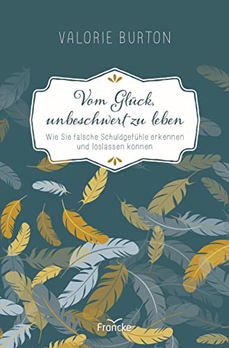 Vom Glück, unbeschwert zu leben: Wie Sie falsche Schuldgefühle erkennen und loslassen können von Francke-Buch