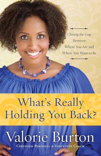 What's Really Holding You Back?: Closing the Gap Between Where You Are and Where You Want to Be What's Really Holding You Back?: Closing the Gap Between Where You Are and Where You Want to Be