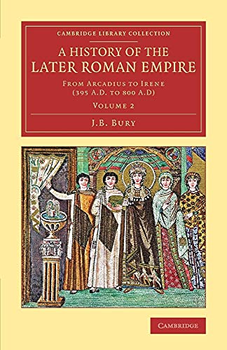 A History of the Later Roman Empire: From Arcadius To Irene (395 A.D. To 800 A.D) (Cambridge Library Collection: Classics, Band 2) von Cambridge University Press