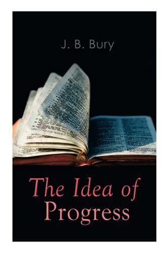 The Idea of Progress: An Inquiry Into Its Origin And Growth The Idea of Progress: An Inquiry Into Its Origin And Growth von e-artnow