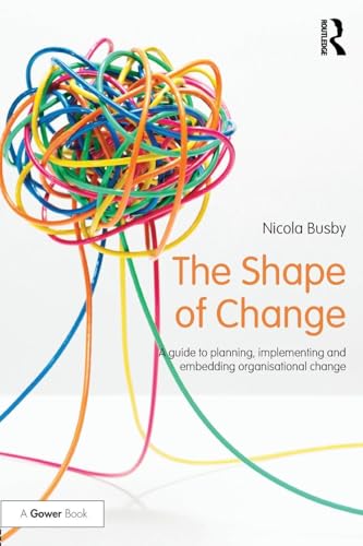 The Shape of Change: A guide to planning, implementing and embedding organisational change (500 Tips)