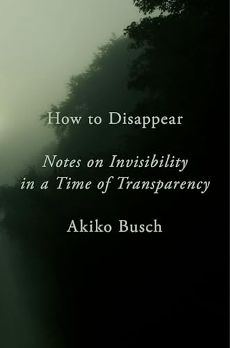 How to Disappear: Notes on Invisibility in a Time of Transparency