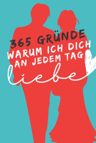 365 Gründe, warum ich dich an jedem Tag des Jahres liebe: Texte und Zitate, die lustig, ehrlich & romantisch sind.: Sage deinem Partner, wie sehr du ihn jeden Tag liebst.