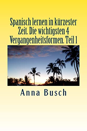 Spanisch lernen in kürzester Zeit. Die wichtigsten 4 Vergangenheitsformen Teil1: Der einprägsame Sprachkurs durch systematischen Aufbau! (Spanisch lernen in kuerzester Zeit., Band 1)