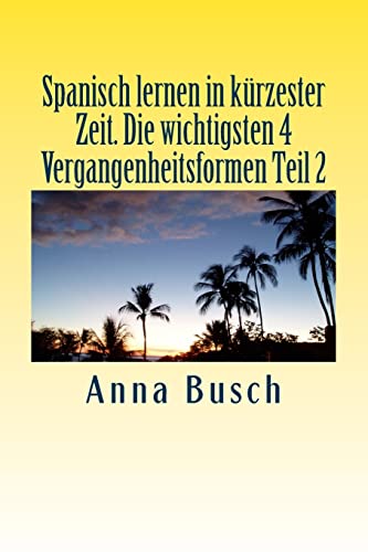 Spanisch lernen in kurzester Zeit Die wichtigsten 4 Vergangenheitsformen Teil2 (Spanisch lernen in kuerzester Zeit, Band 1)