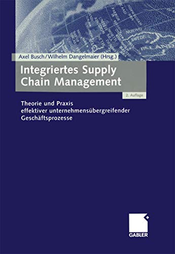 Integriertes Supply Chain Management: Theorie Und Praxis Effektiver Unternehmensübergreifender Geschäftsprozesse Integriertes Supply Chain Management: Theorie Und Praxis Effektiver Unternehmensübergreifender Geschäftsprozesse