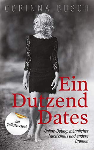 Ein Dutzend Dates: Online-Dating, männlicher Narzissmus und andere Dramen. Ein Selbstversuch