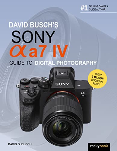 David Busch's Sony Alpha A7 IV: Guide to Digital Photography (David Busch's Guide to Digital Photography)