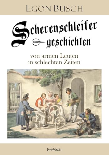 Scherenschleifergeschichten von armen Leuten in schlechten Zeiten von Engelsdorfer Verlag