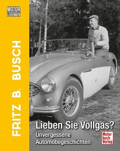Motorlegenden - Fritz B. Busch Lieben Sie Vollgas?: Unvergessene Automobilgeschichten von Motorbuch