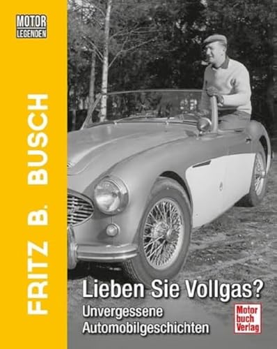 Motorlegenden - Fritz B. Busch Lieben Sie Vollgas?: Unvergessene Automobilgeschichten