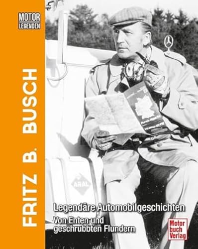 Motorlegenden - Fritz B. Busch: Legendäre Automobilgeschichten - Von Enten und geschrubbten Flundern