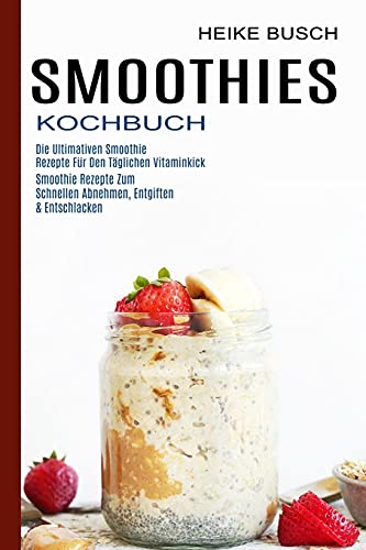 Smoothies Kochbuch: Smoothie Rezepte Zum Schnellen Abnehmen, Entgiften & Entschlacken (Die Ultimativen Smoothie Rezepte Für Den Täglichen Vitaminkick) von Sharon Lohan